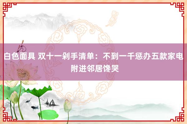 白色面具 双十一剁手清单：不到一千惩办五款家电 附进邻居馋哭